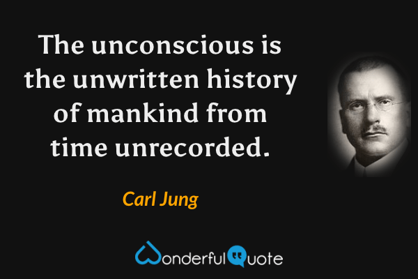 The unconscious is the unwritten history of mankind from time unrecorded. - Carl Jung quote.