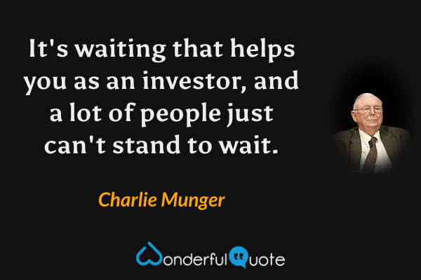 It's waiting that helps you as an investor, and a lot of people just can't stand to wait. - Charlie Munger quote.
