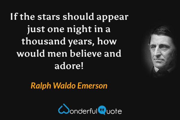 If the stars should appear just one night in a thousand years, how would men believe and adore! - Ralph Waldo Emerson quote.