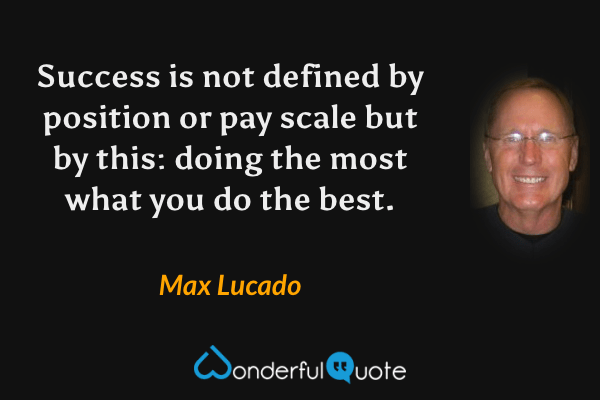 Success is not defined by position or pay scale but by this: doing the most what you do the best. - Max Lucado quote.