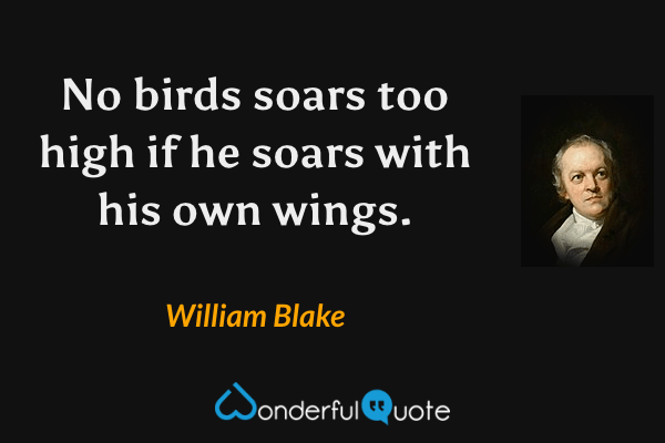 No birds soars too high if he soars with his own wings. - William Blake quote.