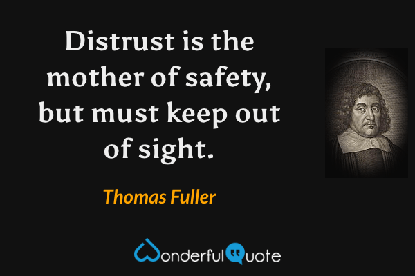 Distrust is the mother of safety, but must keep out of sight. - Thomas Fuller quote.