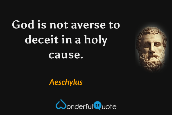 God is not averse to deceit in a holy cause. - Aeschylus quote.