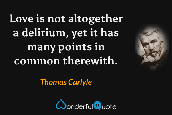 Love is not altogether a delirium, yet it has many points in common therewith. - Thomas Carlyle quote.