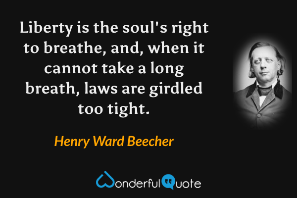 Liberty is the soul's right to breathe, and, when it cannot take a long breath, laws are girdled too tight. - Henry Ward Beecher quote.