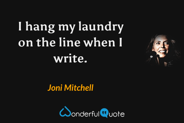 I hang my laundry on the line when I write. - Joni Mitchell quote.