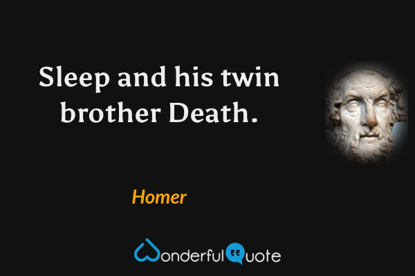 Sleep and his twin brother Death. - Homer quote.