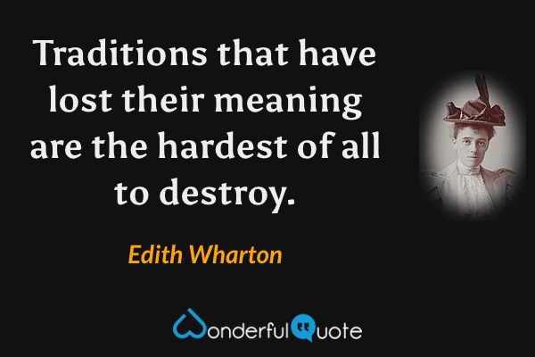 Traditions that have lost their meaning are the hardest of all to destroy. - Edith Wharton quote.