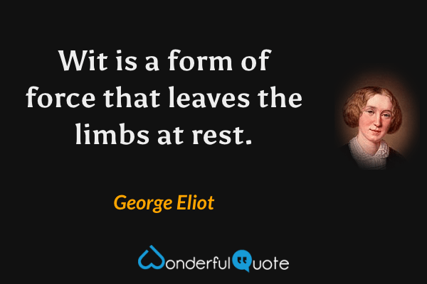 Wit is a form of force that leaves the limbs at rest. - George Eliot quote.