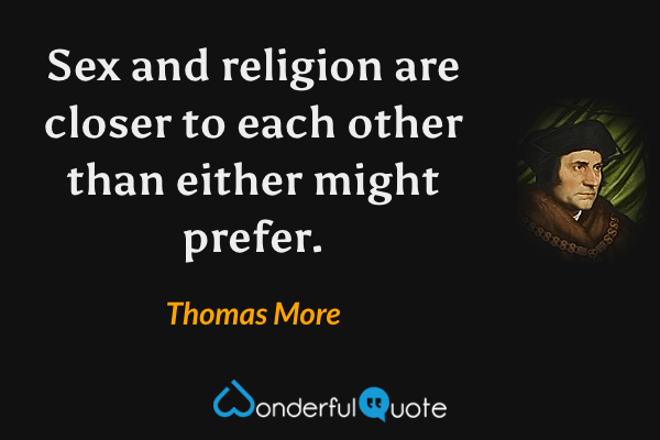 Sex and religion are closer to each other than either might prefer. - Thomas More quote.