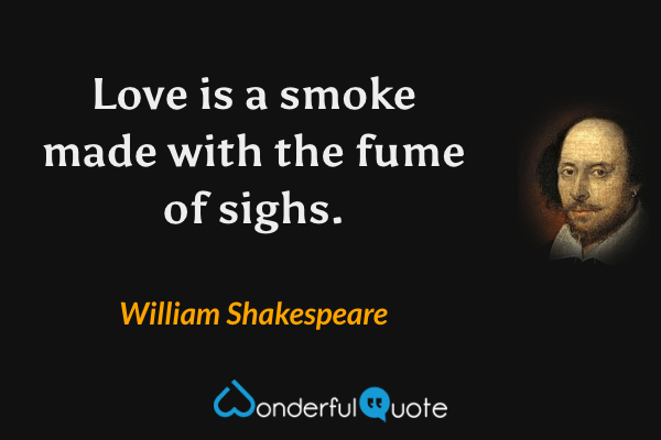 Love is a smoke made with the fume of sighs. - William Shakespeare quote.
