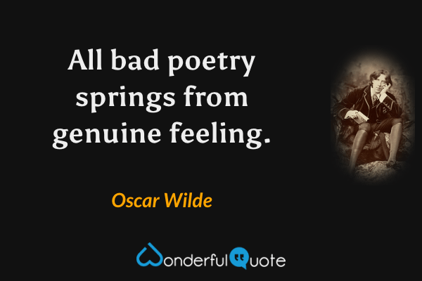 All bad poetry springs from genuine feeling. - Oscar Wilde quote.