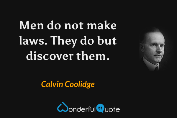 Men do not make laws. They do but discover them. - Calvin Coolidge quote.