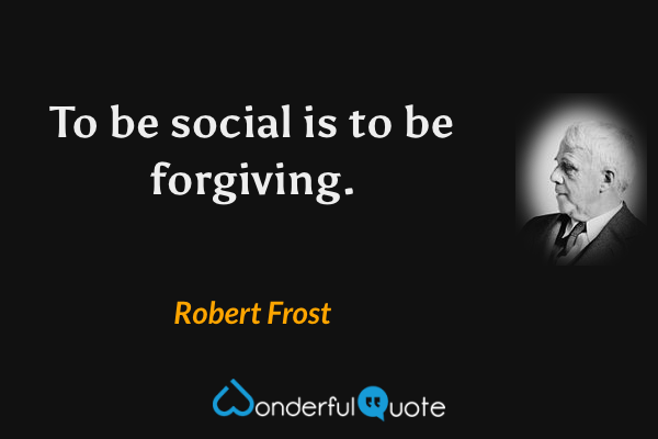 To be social is to be forgiving. - Robert Frost quote.