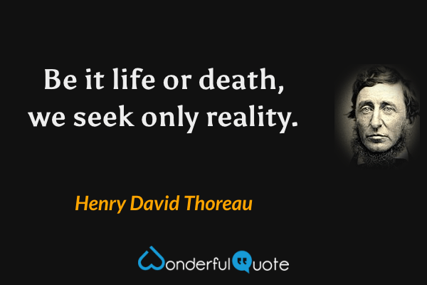 Be it life or death, we seek only reality. - Henry David Thoreau quote.