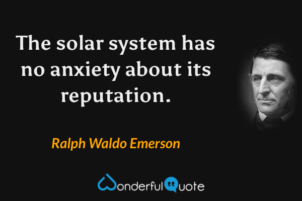 The solar system has no anxiety about its reputation. - Ralph Waldo Emerson quote.