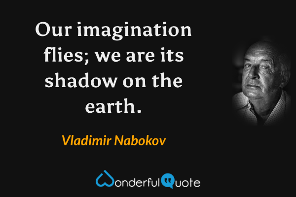 Our imagination flies; we are its shadow on the earth. - Vladimir Nabokov quote.