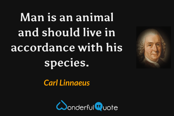Man is an animal and should live in accordance with his species. - Carl Linnaeus quote.