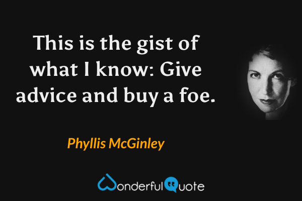 This is the gist of what I know:
Give advice and buy a foe. - Phyllis McGinley quote.