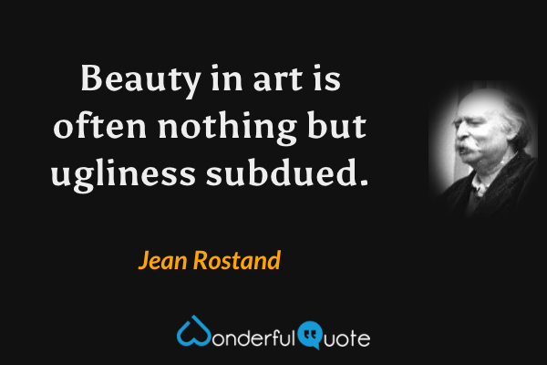 Beauty in art is often nothing but ugliness subdued. - Jean Rostand quote.
