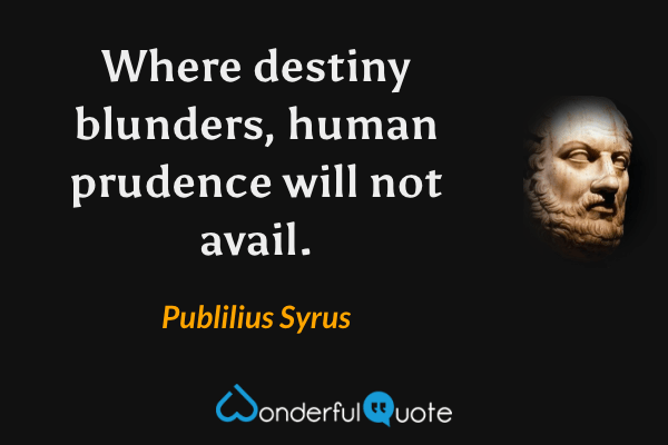 Where destiny blunders, human prudence will not avail. - Publilius Syrus quote.