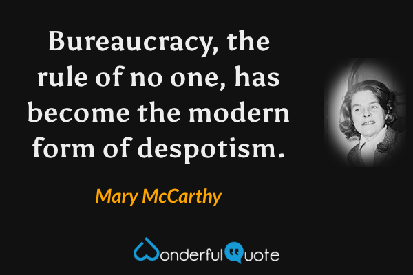 Bureaucracy, the rule of no one, has become the modern form of despotism. - Mary McCarthy quote.
