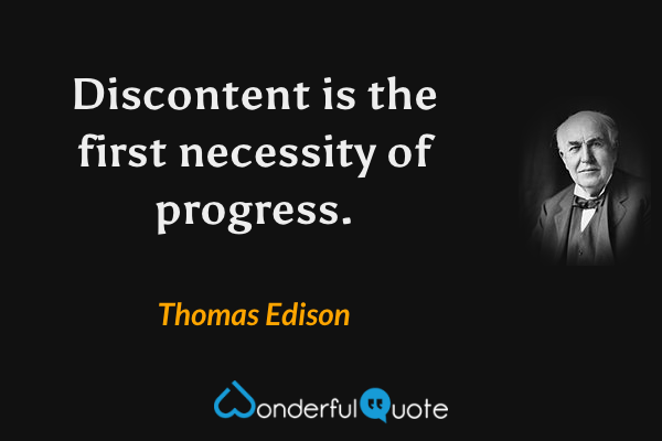 Discontent is the first necessity of progress. - Thomas Edison quote.