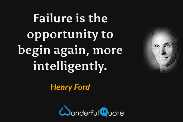 Failure is the opportunity to begin again, more intelligently. - Henry Ford quote.