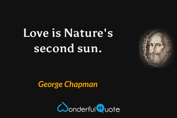 Love is Nature's second sun. - George Chapman quote.