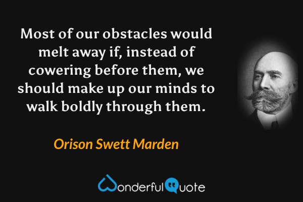 Most of our obstacles would melt away if, instead of cowering before them, we should make up our minds to walk boldly through them. - Orison Swett Marden quote.