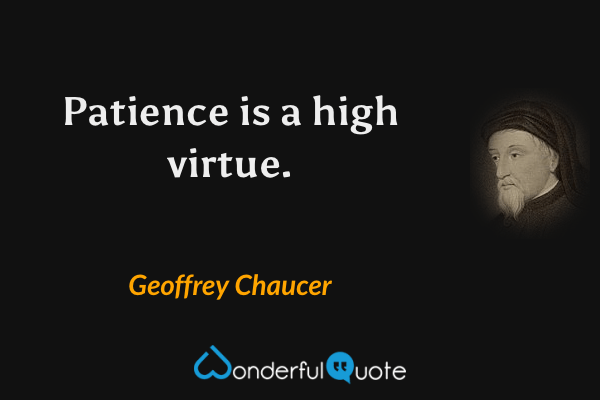 Patience is a high virtue. - Geoffrey Chaucer quote.