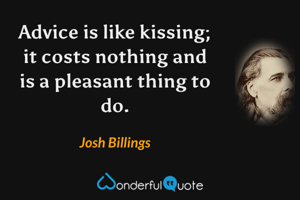 Advice is like kissing; it costs nothing and is a pleasant thing to do. - Josh Billings quote.