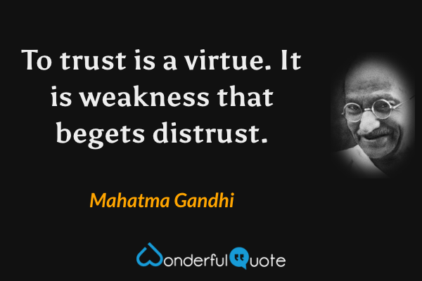 To trust is a virtue. It is weakness that begets distrust. - Mahatma Gandhi quote.