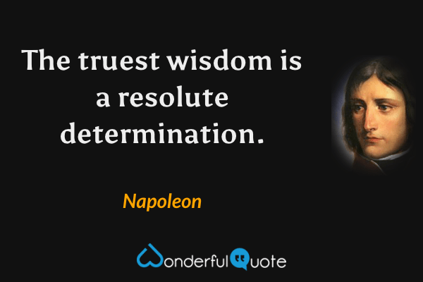 The truest wisdom is a resolute determination. - Napoleon quote.