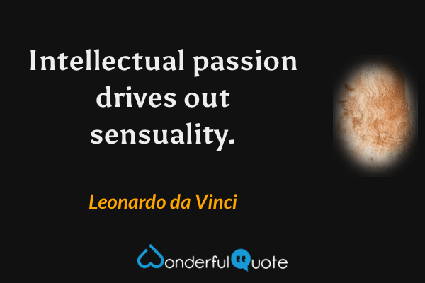 Intellectual passion drives out sensuality. - Leonardo da Vinci quote.