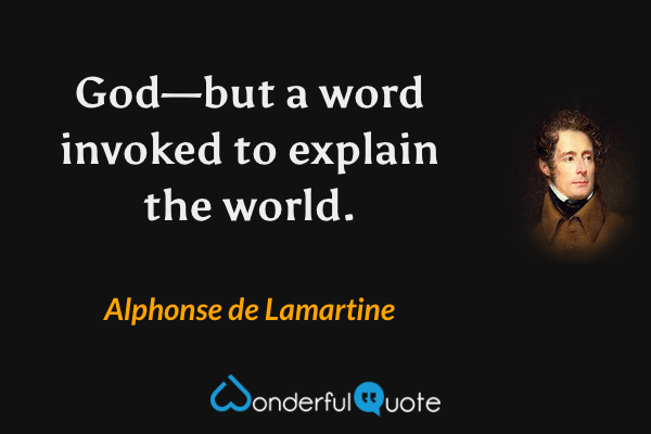 God—but a word invoked to explain the world. - Alphonse de Lamartine quote.