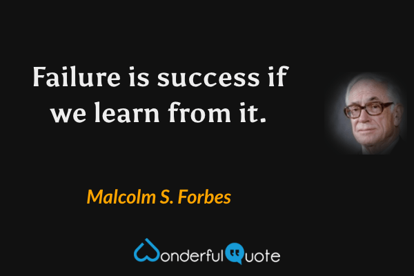 Failure is success if we learn from it. - Malcolm S. Forbes quote.
