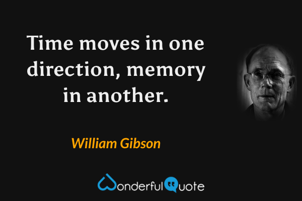 Time moves in one direction, memory in another. - William Gibson quote.