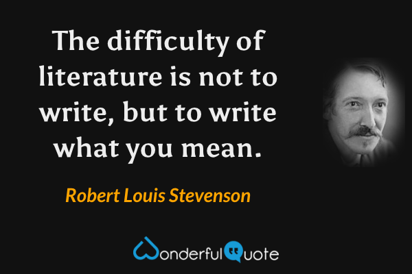 The difficulty of literature is not to write, but to write what you mean. - Robert Louis Stevenson quote.