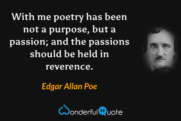 With me poetry has been not a purpose, but a passion; and the passions should be held in reverence. - Edgar Allan Poe quote.