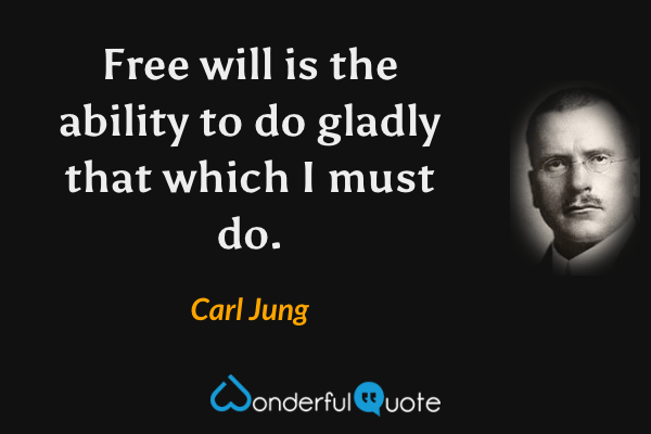 Free will is the ability to do gladly that which I must do. - Carl Jung quote.
