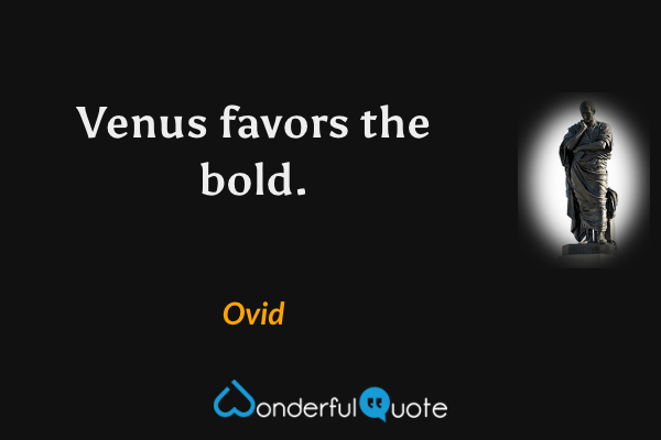 Venus favors the bold. - Ovid quote.
