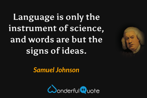 Language is only the instrument of science, and words are but the signs of ideas. - Samuel Johnson quote.