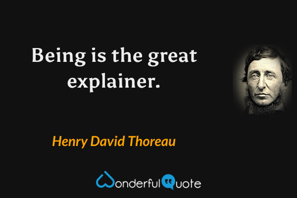 Being is the great explainer. - Henry David Thoreau quote.
