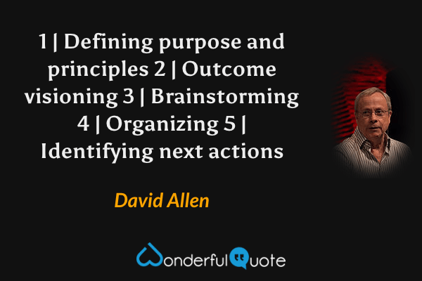1 | Defining purpose and principles 2 | Outcome visioning 3 | Brainstorming 4 | Organizing 5 | Identifying next actions - David Allen quote.