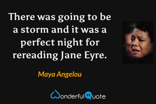 There was going to be a storm and it was a perfect night for rereading Jane Eyre. - Maya Angelou quote.