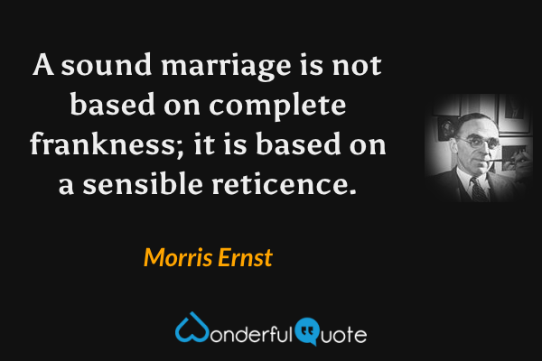A sound marriage is not based on complete frankness; it is based on a sensible reticence. - Morris Ernst quote.