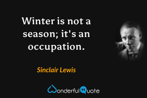 Winter is not a season; it's an occupation. - Sinclair Lewis quote.
