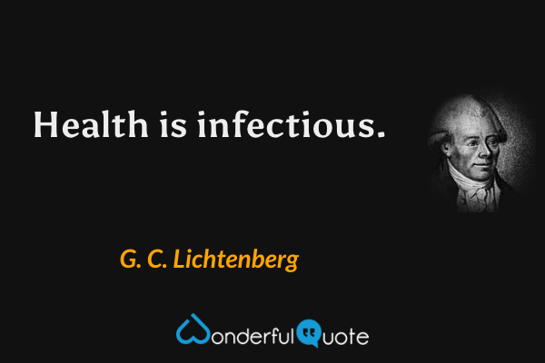 Health is infectious. - G. C. Lichtenberg quote.