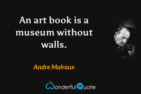 An art book is a museum without walls. - Andre Malraux quote.